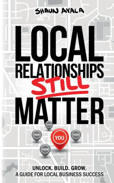Local Relationships Still Matter: Unlock. Build. Grow. A Guide For Local Business Success