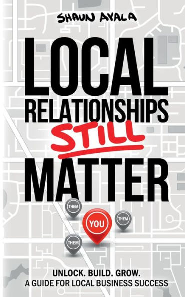 Local Relationships Still Matter: Unlock. Build. Grow. A Guide For Business Success