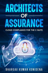 Title: Architects of Assurance: Cloud Compliance for the C-Suite, Author: Bhargav Kumar Konidena