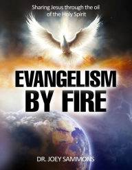 Title: Evangelism by Fire: Sharing Jesus Through the Oil of the Holy Spirit, Author: Joey S Sammons