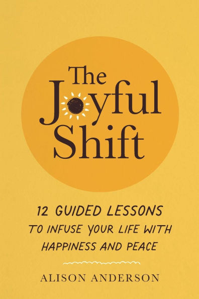 The Joyful Shift: 12 Guided Lessons to Infuse Your Life with Happiness and Peace