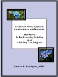 Title: Montessori-Based Approach for Alzheimer's & Dementia: Handbook for Implementing Activities in an Adult Day Care Program:, Author: Annette Rodrigues
