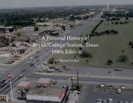 Title: A Pictorial History of Bryan/College Station: 1980s Edition, Author: Michael Gomez
