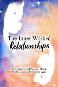 Title: The Inner Work of Relationships: An Invitation to Heal Your Inner Child and Create a Conscious Relationship Together, Author: Ashley Cottrell