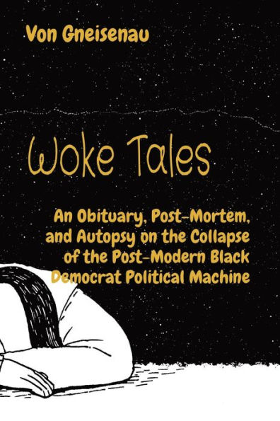 Woke Tales: An Obituary, Post-Mortem, and Autopsy on the Collapse of Post-Modern Black Democrat Political Machine