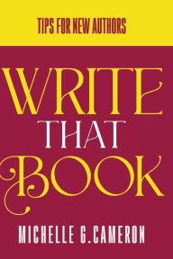 Title: Write That Book: Tips For New Authors, Author: Michelle G Cameron