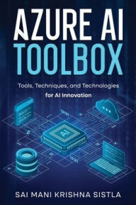 Title: Azure AI Toolbox: Tools, Techniques, and Technologies for AI Innovation, Author: Sai Mani Krishna Sistla