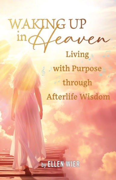 Waking Up in Heaven: Living with Purpose through Afterlife Wisdom