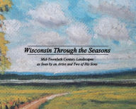 Title: Wisconsin Through the Seasons: Mid-Twentieth Century Landscapes as Seen by an Artist and Two of His Sons, Author: Michael Grudzielanek