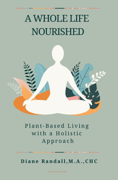 A Whole Life Nourished: Plant-Based Living with a Holistic Approach