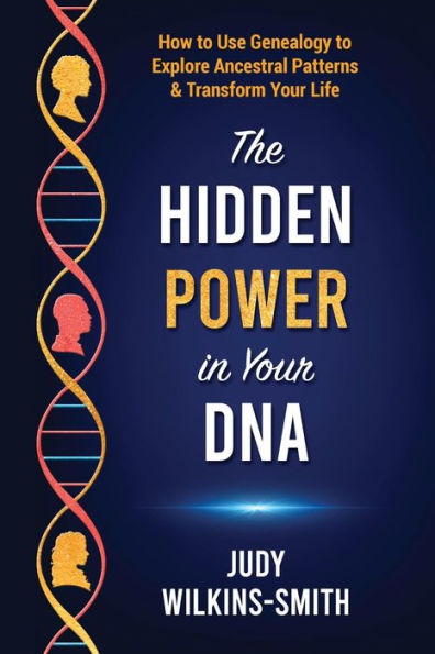 The Hidden Power Your DNA: How to Use Genealogy Explore Ancestral Patterns & Transform Life