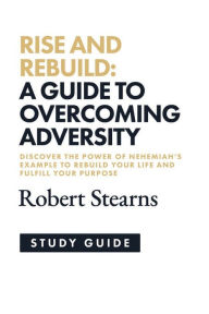 Title: Rise and Rebuild Study Guide: A Guide to Overcoming Adversity, Author: Robert Stearns