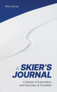 Title: A Skier's Journal: A Season of Exploration and Discovery at Snowbird, Author: Mike Sandy