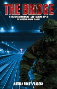 Title: The Bridge: A Firefighter-Paramedic's Life-Changing Hope in the Midst of Human Tragedy, Author: Nathan R Peacock