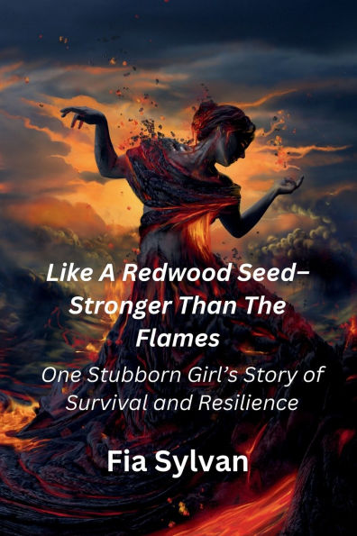 Like A Redwood Seed - Stronger Than The Flames: One Stubborn Girl's Story of Survival and Resilience