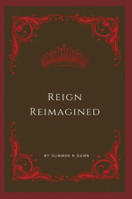 Title: Reign Reimagined, Author: Summer N Dawn