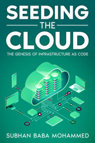 Title: Seeding the Cloud: The Genesis of Infrastructure as Code, Author: Subhan Baba Mohammed