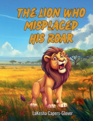 Title: The Lion Who Misplaced His Roar, Author: LaKesha Capers-Glover