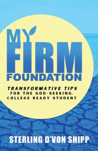 Title: My Firm Foundation: TRANSFORMATIVE Tips For The GOD-Seeking, College Ready Student:, Author: Sterling Shipp
