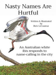 Title: Nasty Names Are Hurtful: An Australian white ibis responds to name-calling in the city, Author: Rick Lecouteur