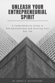 Title: Unleash Your Entrepreneurial Spirit: A Comprehensive Guide to Entrepreneurship and Quitting Your Day Job, Author: Andre Devonte Rutherford