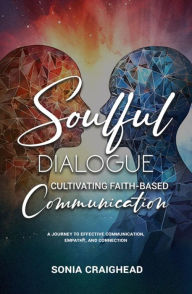 Title: Soulful Dialogue: Cultivating Faith-Based Communication A Journey to Effective Communication, Empathy, and Connection, Author: Sonia Craighead