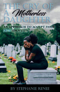 Title: The Cry of A Motherless Daughter: An Approach to Accept Your New Identity, Author: Stephanie Renee