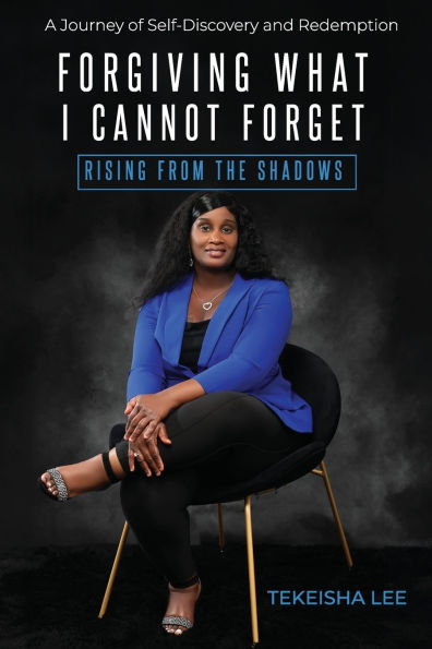 Forgiving What I Cannot Forget - Rising from the Shadows: A Journey of Self-Discovery and Redemption