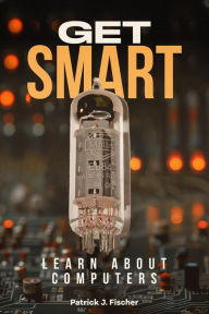 Title: Get Smart - Learn About Computers, Author: Patrick J. Fischer