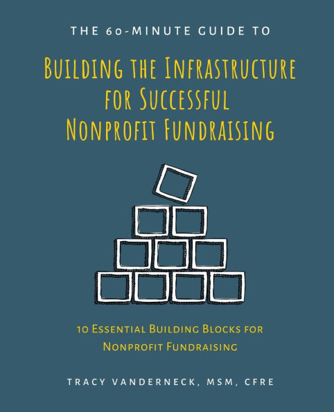 The 60-Minute Guide to Building the Infrastructure for Successful Nonprofit Fundraising: 10 Essential Building Blocks Nonprofit Fundraising