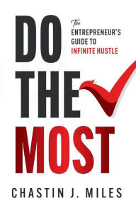Title: Do The Most: The Entrepreneur's Guide To Infinite Hustle, Author: Chastin Miles