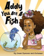 Addy You Are A Fish