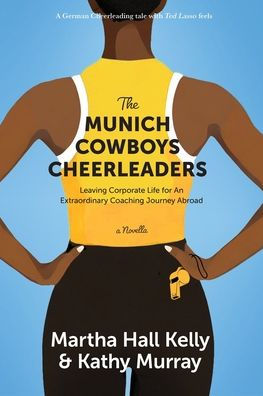 The Munich Cowboys Cheerleaders: Leaving Corporate Life for An Extraordinary Coaching Journey Abroad