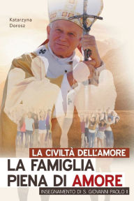Title: La Civiltï¿½ Dell'amore. La Famiglia Piena Di Amore Insegnamento Di S. Giovanni Paolo II, Author: Katarzyna Dorosz