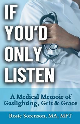 If You'd Only Listen: A Medical Memoir of Gaslighting, Grit & Grace