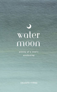 Title: Water Moon: Poetry of a Soul's Awakening, Author: Celeste Tyrna