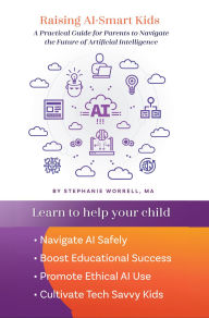 Title: Raising AI-Smart Kids: A Practical Guide for Parents to Navigate the Future of Artificial Intelligence, Author: Stephanie Worrell