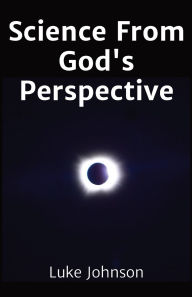 Title: Science From God's Perspective, Author: Luke Johnson