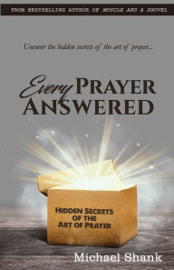 Title: Every Prayer Answered: Hidden Secrets of the Art of Prayer, Author: Michael Shank