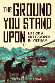 Title: The Ground You Stand Upon: Life of a Skytrooper in Vietnam, Author: Joshua E Bowe