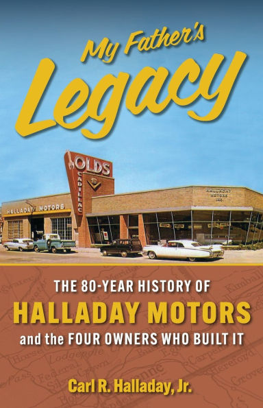 My Father's Legacy: The 80-Year History of Halladay Motors and the Fou Owners Who Built it: The 80-