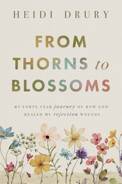 From Thorns to Blossoms: My Forty Year Journey Of How God Healed My Rejection Wounds