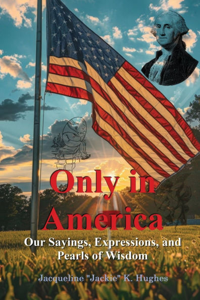 Only America: Our sayings, expressions, and Pearls of Wisdom