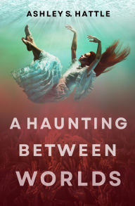 Title: A Haunting Between Worlds, Author: Ashley S. Hattle