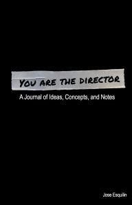 Title: You Are The Director: A Journal of Ideas, Concepts, and Notes, Author: Jose Esquilin