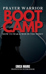 Title: Prayer Warrior Boot Camp: How to War & Win in the Spirit, Author: Erica Marie