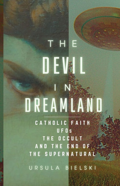 The Devil in Dreamland: Catholic Faith, UFOs, the Occult and the End of the Supernatural