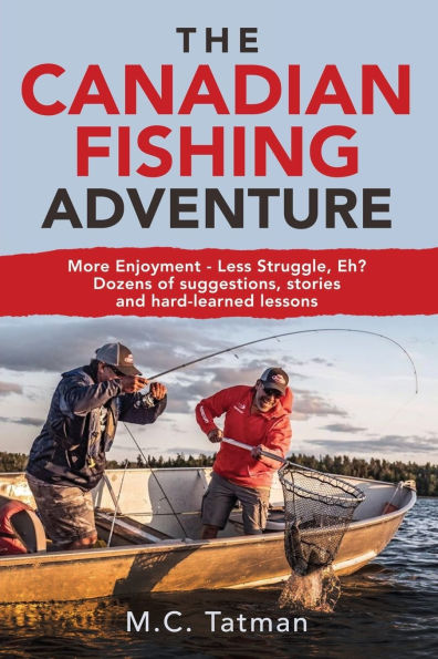 The Canadian Fishing Adventure: More Enjoyment - Less Struggle, Eh? Dozens of suggestions, stories and hard-learned lessons