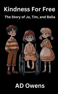Title: Kindness For Free: The Story of Jo, Tim, and Bella, Author: Ad Owens