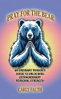 Pray for the Bear: An Ordinary Person's Guide to Unlocking Extraordinary Personal Strength
